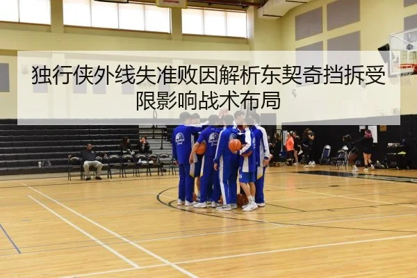 独行侠外线失准败因解析东契奇挡拆受限影响战术布局
