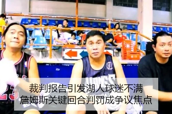 裁判报告引发湖人球迷不满 詹姆斯关键回合判罚成争议焦点